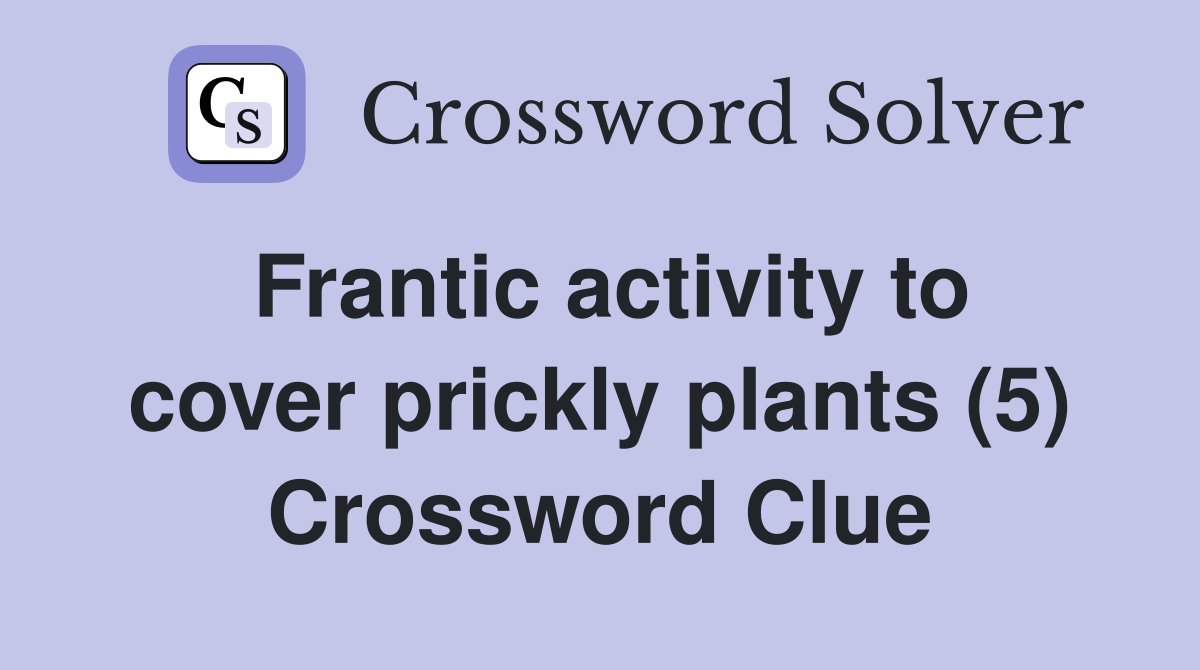 Frantic activity to cover prickly plants (5) Crossword Clue Answers